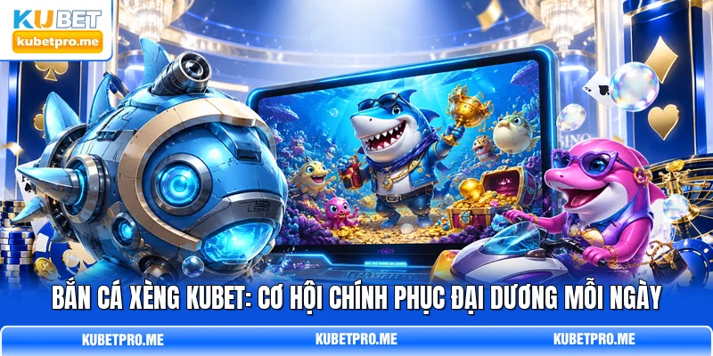 Bắn Cá Xèng KUBET: Cơ Hội Chính Phục Đại Dương Mỗi Ngày