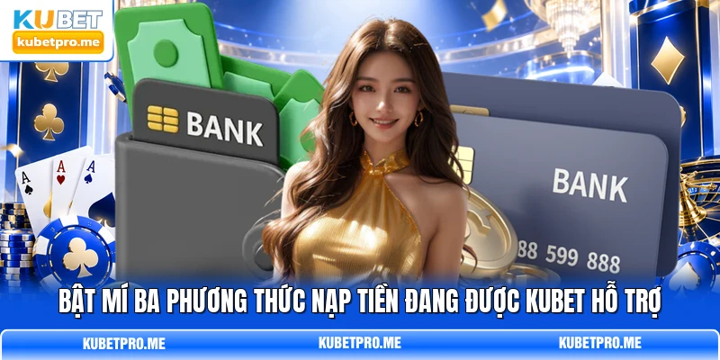 Bật mí ba phương thức nạp tiền đang được KUBET hỗ trợ