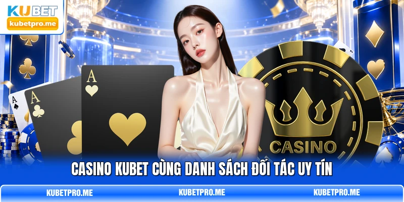 Casino KUBET cùng danh sách đối tác uy tín