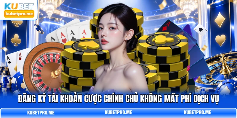 Đăng ký tài khoản cược chính chủ không mất phí dịch vụ