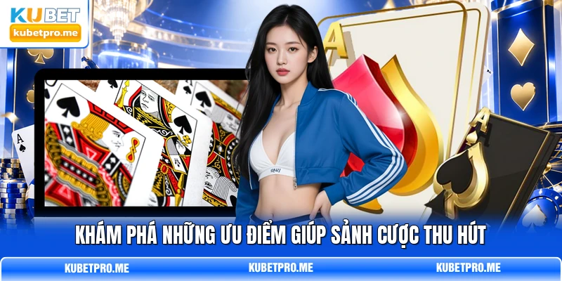 Khám phá những ưu điểm giúp sảnh cược thu hút