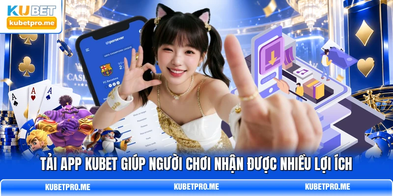 Tải app KUBET giúp người chơi nhận được nhiều lợi ích