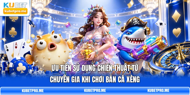 Ưu tiên sử dụng chiến thuật từ chuyên gia khi chơi bắn cá xèng Ưu tiên sử dụng chiến thuật từ chuyên gia khi chơi bắn cá xèng